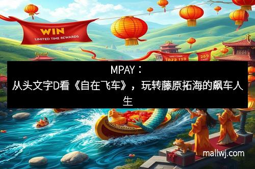 MPAY：从头文字D看《自在飞车》，玩转藤原拓海的飙车人生
