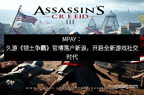 MPAY：久游《领土争霸》官博落户新浪，开启全新游戏社交时代